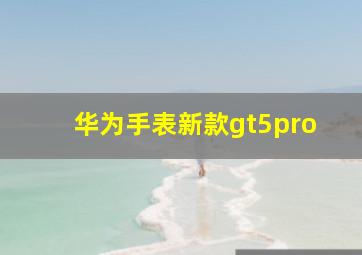 华为手表新款gt5pro