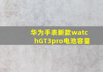 华为手表新款watchGT3pro电池容量