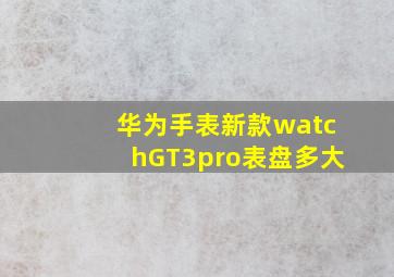 华为手表新款watchGT3pro表盘多大