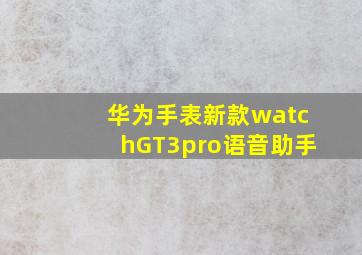 华为手表新款watchGT3pro语音助手