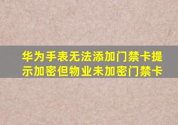 华为手表无法添加门禁卡提示加密但物业未加密门禁卡