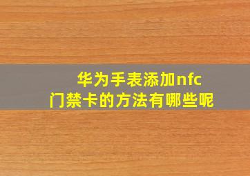 华为手表添加nfc门禁卡的方法有哪些呢