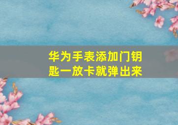 华为手表添加门钥匙一放卡就弹出来