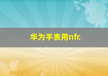 华为手表用nfc