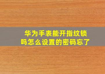 华为手表能开指纹锁吗怎么设置的密码忘了