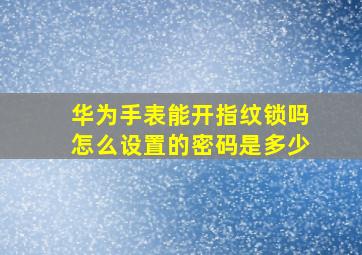 华为手表能开指纹锁吗怎么设置的密码是多少