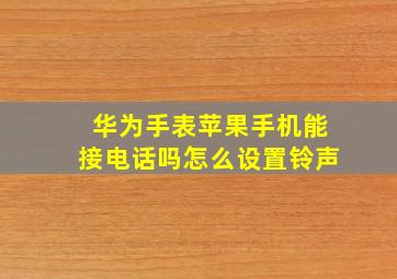 华为手表苹果手机能接电话吗怎么设置铃声