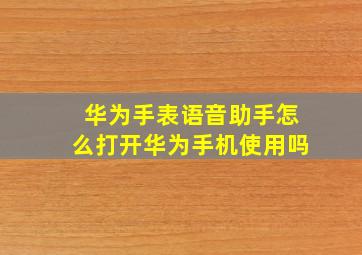 华为手表语音助手怎么打开华为手机使用吗