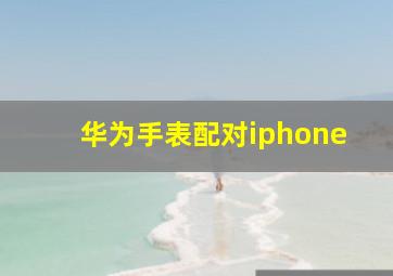 华为手表配对iphone