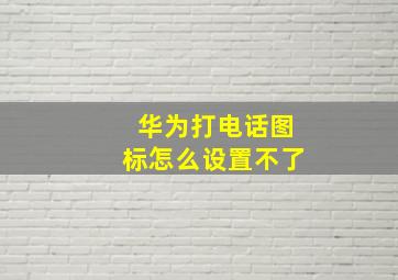 华为打电话图标怎么设置不了