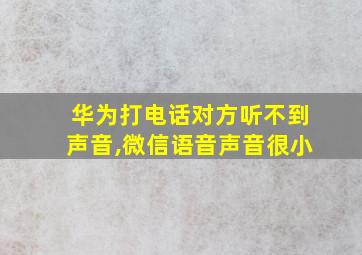 华为打电话对方听不到声音,微信语音声音很小