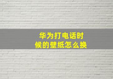 华为打电话时候的壁纸怎么换