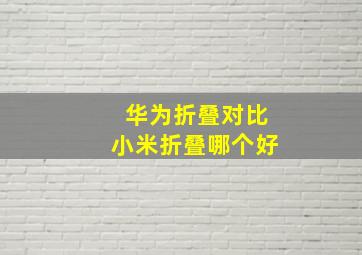 华为折叠对比小米折叠哪个好