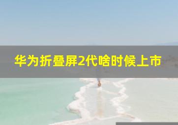 华为折叠屏2代啥时候上市