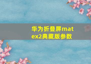 华为折叠屏matex2典藏版参数