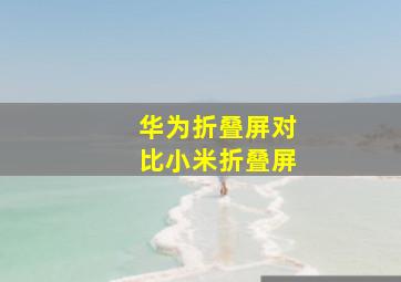 华为折叠屏对比小米折叠屏