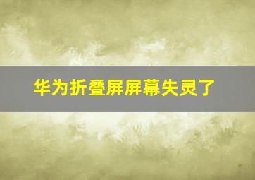 华为折叠屏屏幕失灵了