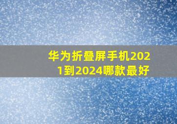 华为折叠屏手机2021到2024哪款最好