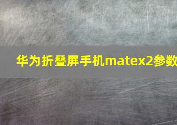 华为折叠屏手机matex2参数