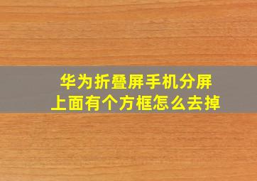 华为折叠屏手机分屏上面有个方框怎么去掉