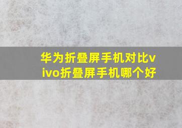 华为折叠屏手机对比vivo折叠屏手机哪个好