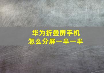 华为折叠屏手机怎么分屏一半一半