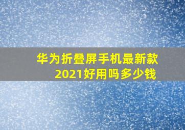 华为折叠屏手机最新款2021好用吗多少钱