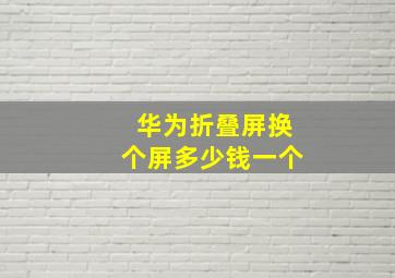 华为折叠屏换个屏多少钱一个