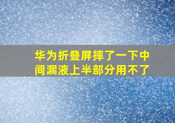 华为折叠屏摔了一下中间漏液上半部分用不了