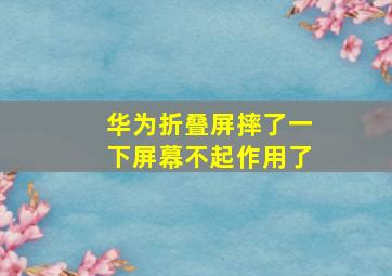 华为折叠屏摔了一下屏幕不起作用了