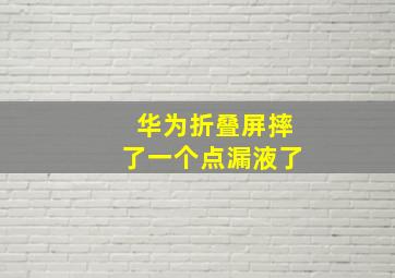 华为折叠屏摔了一个点漏液了