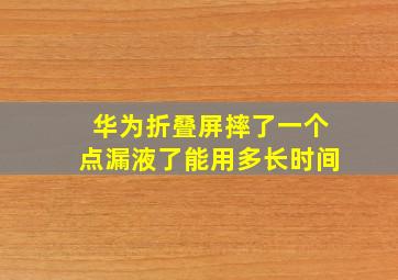 华为折叠屏摔了一个点漏液了能用多长时间