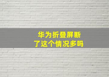 华为折叠屏断了这个情况多吗