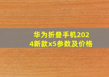 华为折叠手机2024新款x5参数及价格