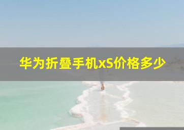 华为折叠手机xS价格多少