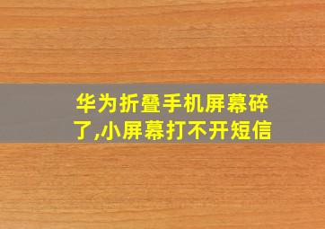 华为折叠手机屏幕碎了,小屏幕打不开短信