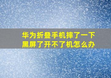 华为折叠手机摔了一下黑屏了开不了机怎么办