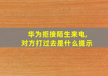 华为拒接陌生来电,对方打过去是什么提示