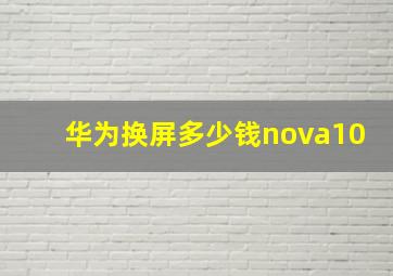 华为换屏多少钱nova10