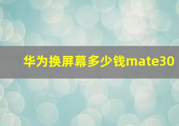 华为换屏幕多少钱mate30