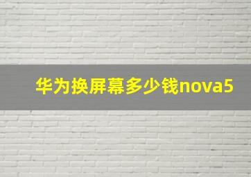 华为换屏幕多少钱nova5