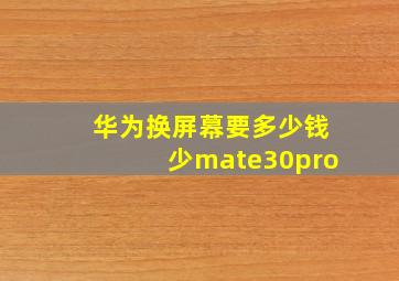 华为换屏幕要多少钱少mate30pro