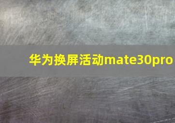 华为换屏活动mate30pro