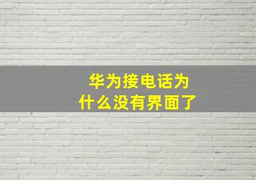 华为接电话为什么没有界面了