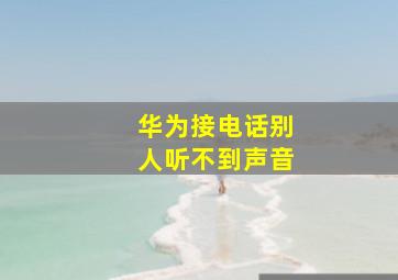 华为接电话别人听不到声音