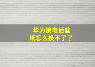 华为接电话壁纸怎么换不了了