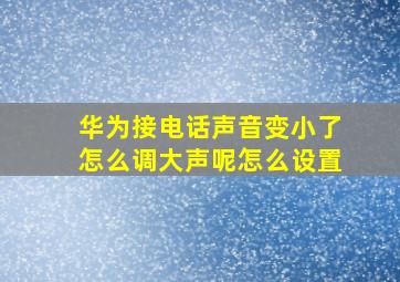 华为接电话声音变小了怎么调大声呢怎么设置