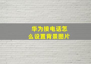 华为接电话怎么设置背景图片