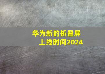 华为新的折叠屏上线时间2024