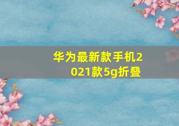 华为最新款手机2021款5g折叠